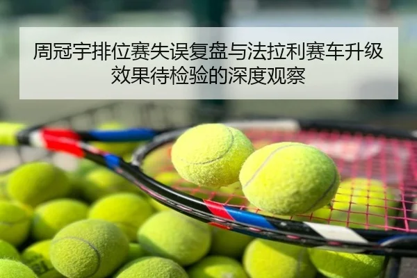 周冠宇排位赛失误复盘与法拉利赛车升级效果待检验的深度观察